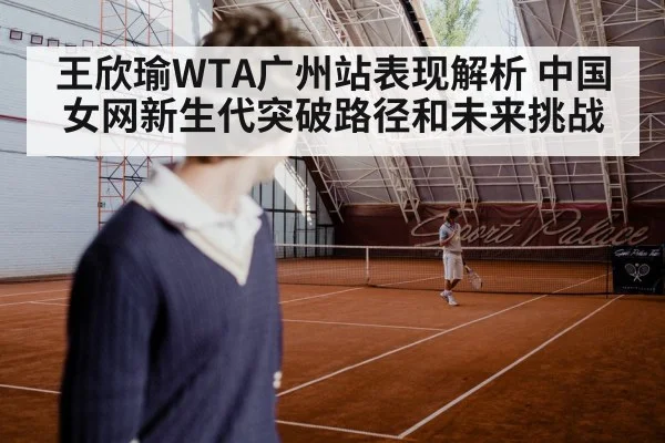 王欣瑜WTA广州站表现解析 中国女网新生代突破路径和未来挑战