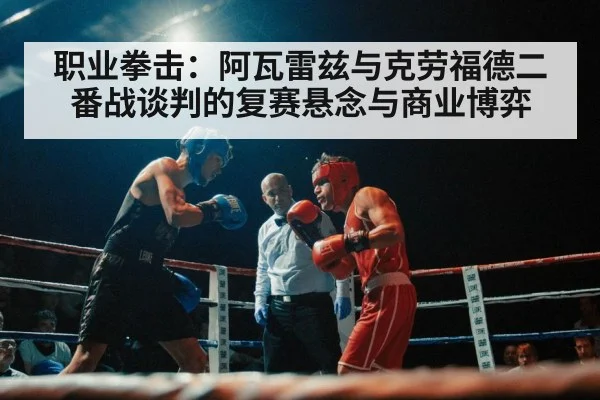 职业拳击：阿瓦雷兹与克劳福德二番战谈判的复赛悬念与商业博弈