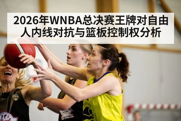 2026年WNBA总决赛王牌对自由人内线对抗与篮板控制权分析