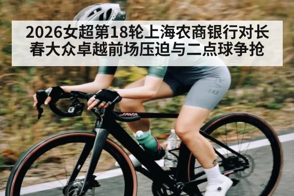 2026女超第18轮上海农商银行对长春大众卓越前场压迫与二点球争抢