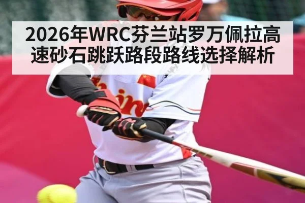 2026年WRC芬兰站罗万佩拉高速砂石跳跃路段路线选择解析